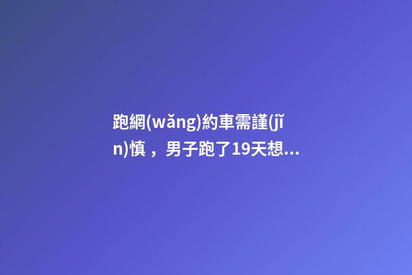 跑網(wǎng)約車需謹(jǐn)慎，男子跑了19天想退車倒欠公司1594元！